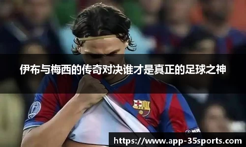 伊布与梅西的传奇对决谁才是真正的足球之神