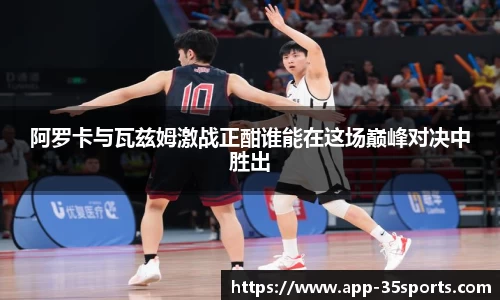 阿罗卡与瓦兹姆激战正酣谁能在这场巅峰对决中胜出
